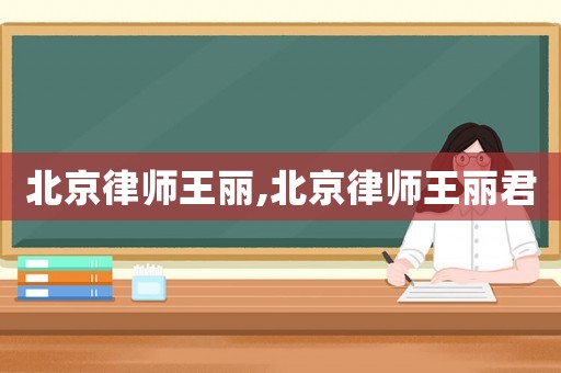 北京律師王麗,北京律師王麗君