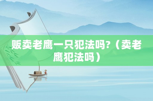 販賣老鷹一只犯法嗎?（賣老鷹犯法嗎）