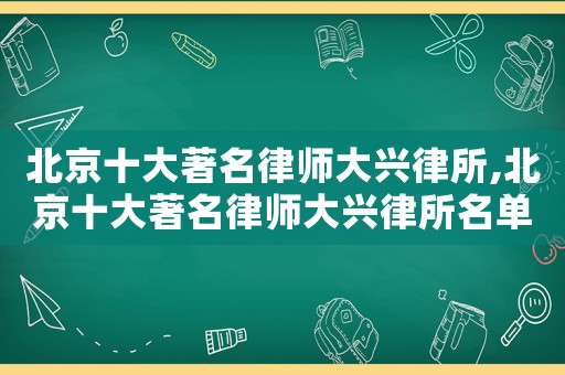 北京十大著名律師大興律所,北京十大著名律師大興律所名單