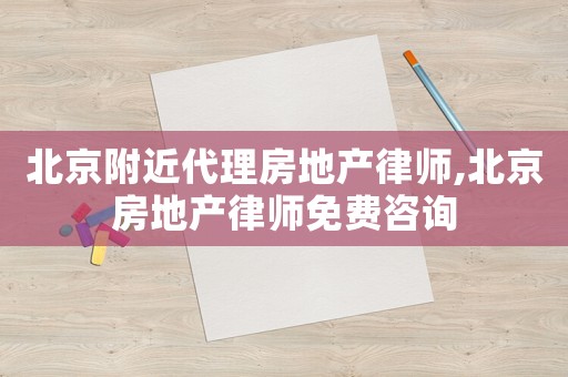 北京附近代理房地產(chǎn)律師,北京房地產(chǎn)律師免費(fèi)咨詢(xún)