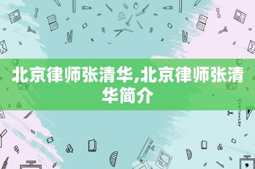 北京律師張清華,北京律師張清華簡介