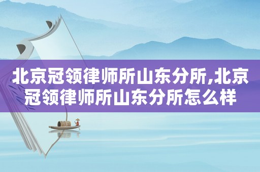 北京冠領律師所山東分所,北京冠領律師所山東分所怎么樣