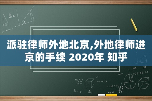 派駐律師外地北京,外地律師進京的手續 2020年 知乎