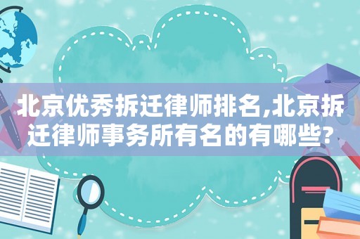 北京優秀拆遷律師排名,北京拆遷律師事務所有名的有哪些?