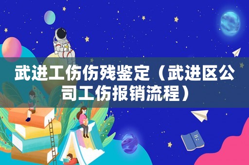 武進工傷傷殘鑒定（武進區公司工傷報銷流程）