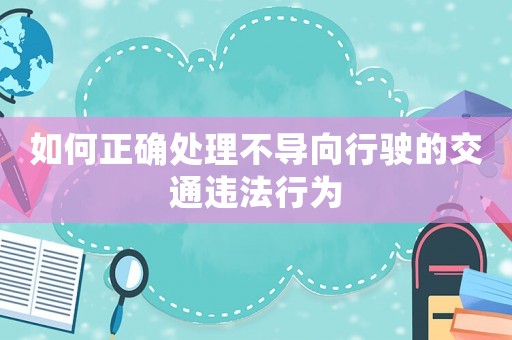 如何正確處理不導向行駛的交通違法行為