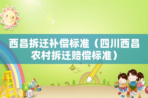 西昌拆遷補償標準（四川西昌農村拆遷賠償標準）