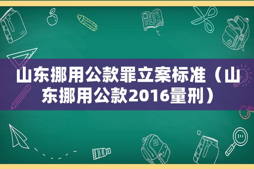 山東挪用公款罪立案標準（山東挪用公款2016量刑）