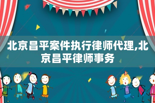 北京昌平案件執行律師代理,北京昌平律師事務