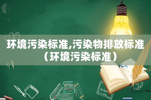 環(huán)境污染標(biāo)準(zhǔn),污染物排放標(biāo)準(zhǔn)（環(huán)境污染標(biāo)準(zhǔn)）