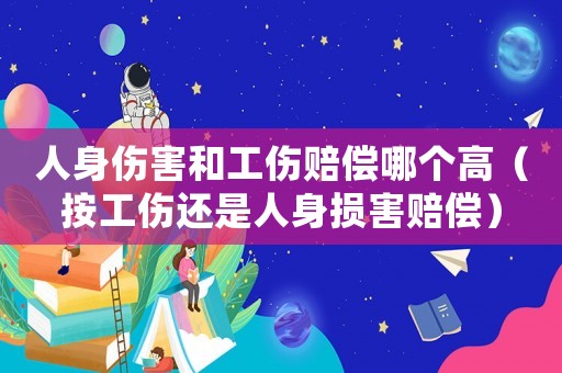 人身傷害和工傷賠償哪個高（按工傷還是人身損害賠償）