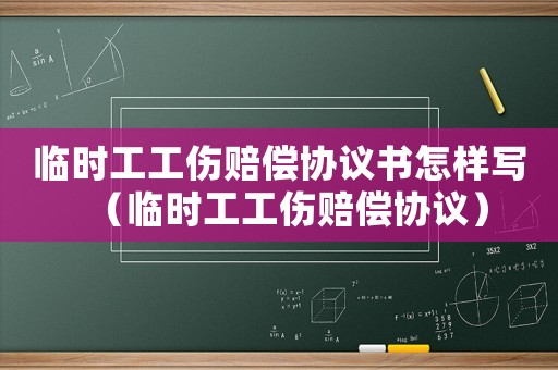 臨時(shí)工工傷賠償協(xié)議書怎樣寫（臨時(shí)工工傷賠償協(xié)議）