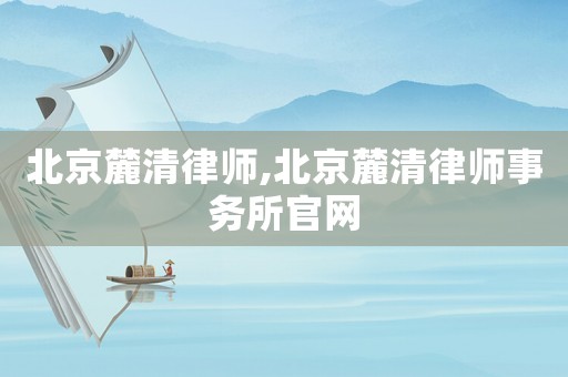 北京麓清律師,北京麓清律師事務所官網