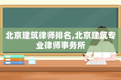 北京建筑律師排名,北京建筑專業律師事務所