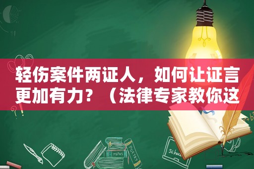 輕傷案件兩證人，如何讓證言更加有力？（法律專家教你這樣做）