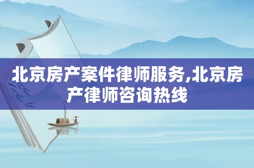北京房產案件律師服務,北京房產律師咨詢熱線