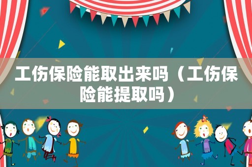 工傷保險能取出來嗎（工傷保險能提取嗎）