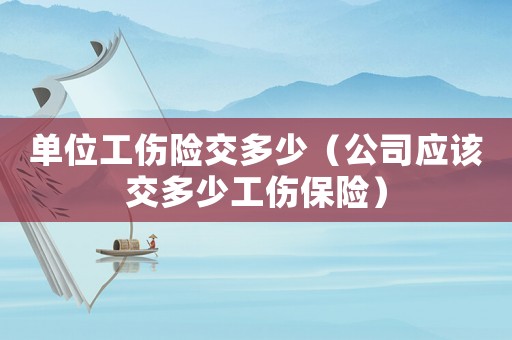 單位工傷險交多少（公司應(yīng)該交多少工傷保險）