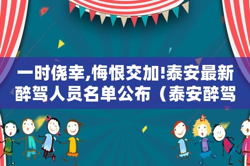 一時僥幸,悔恨交加!泰安最新醉駕人員名單公布（泰安醉駕量刑最新規(guī)定）