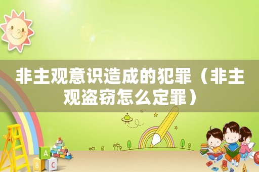 非主觀意識造成的犯罪（非主觀盜竊怎么定罪）