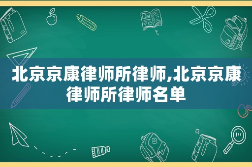 北京京康律師所律師,北京京康律師所律師名單