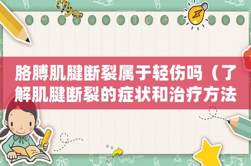 胳膊肌腱斷裂屬于輕傷嗎（了解肌腱斷裂的癥狀和治療方法）