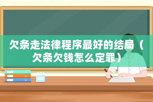 欠條走法律程序最好的結局（欠條欠錢怎么定罪）