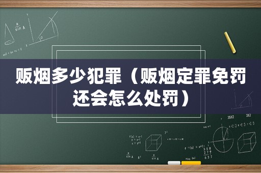 販煙多少犯罪（販煙定罪免罰還會怎么處罰）