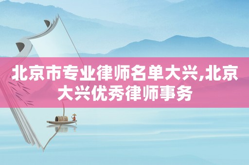 北京市專業(yè)律師名單大興,北京大興優(yōu)秀律師事務