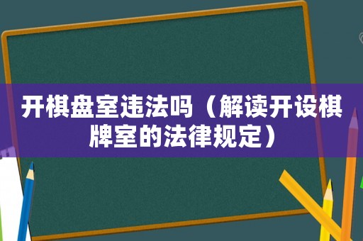 開棋盤室違法嗎（解讀開設棋牌室的法律規定）