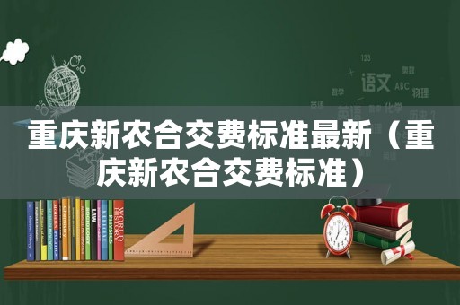 重慶新農(nóng)合交費標準最新（重慶新農(nóng)合交費標準）