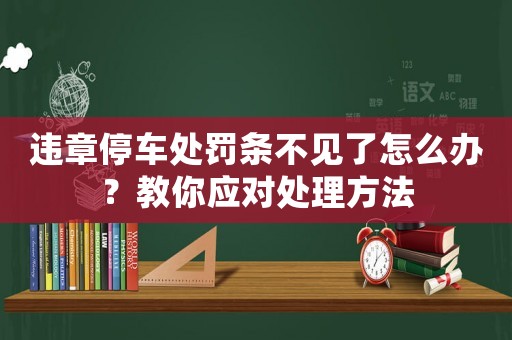 違章停車處罰條不見了怎么辦？教你應對處理方法