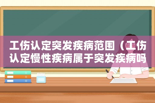 工傷認定突發疾病范圍（工傷認定慢性疾病屬于突發疾病嗎）