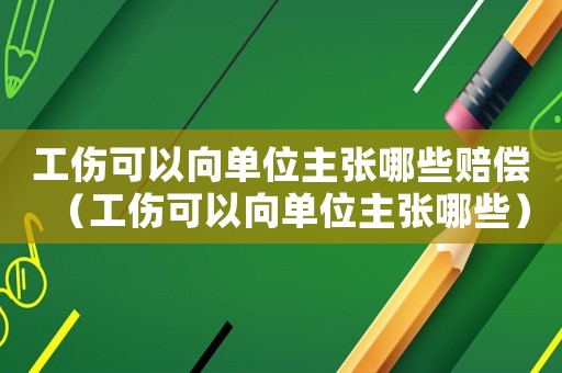 工傷可以向單位主張哪些賠償（工傷可以向單位主張哪些）