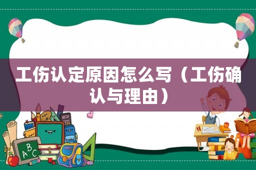工傷認定原因怎么寫（工傷確認與理由）