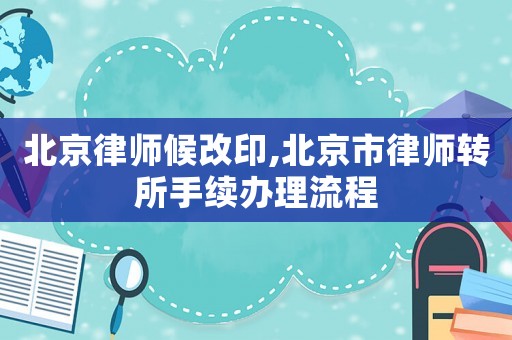 北京律師候改印,北京市律師轉所手續(xù)辦理流程