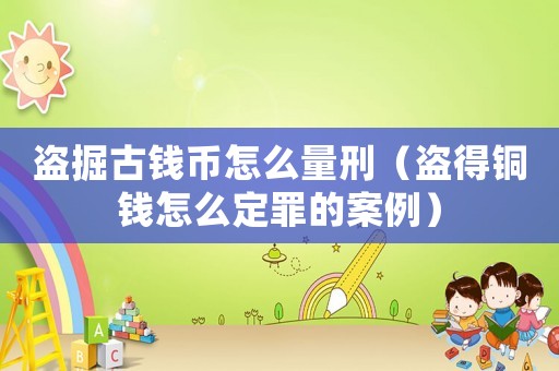 盜掘古錢幣怎么量刑（盜得銅錢怎么定罪的案例）