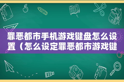 罪惡都市手機游戲鍵盤怎么設置（怎么設定罪惡都市游戲鍵盤）