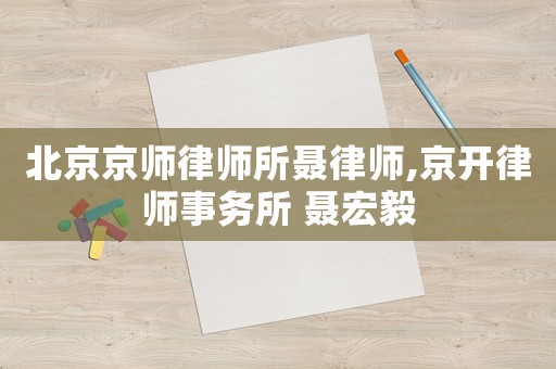 北京京師律師所聶律師,京開律師事務所 聶宏毅