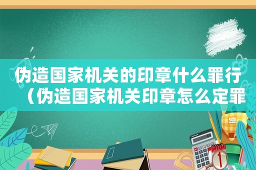 偽造國家機關的印章什么罪行（偽造國家機關印章怎么定罪）