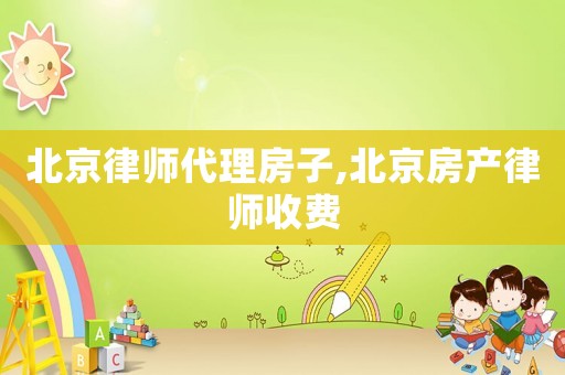 北京律師代理房子,北京房產(chǎn)律師收費(fèi)