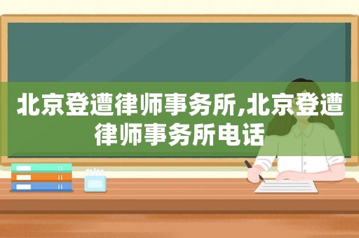北京登遭律師事務所,北京登遭律師事務所電話