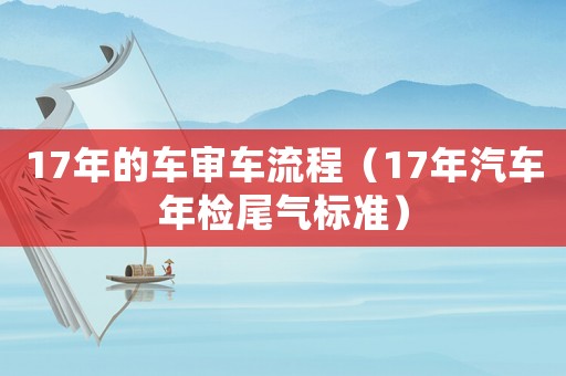 17年的車審車流程（17年汽車年檢尾氣標準）