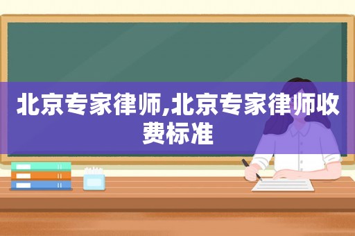 北京專家律師,北京專家律師收費標準