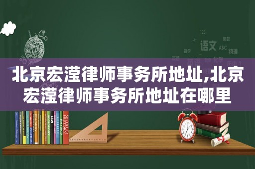北京宏瀅律師事務(wù)所地址,北京宏瀅律師事務(wù)所地址在哪里