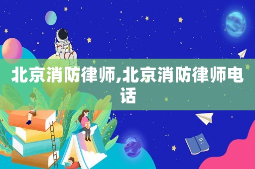 北京消防律師,北京消防律師電話