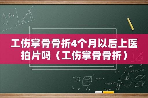工傷掌骨骨折4個月以后上醫拍片嗎（工傷掌骨骨折）