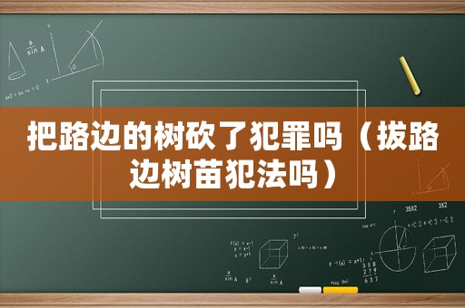 把路邊的樹砍了犯罪嗎（拔路邊樹苗犯法嗎）