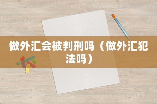 做外匯會(huì)被判刑嗎（做外匯犯法嗎）