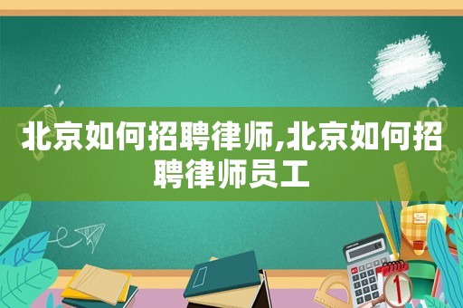 北京如何招聘律師,北京如何招聘律師員工